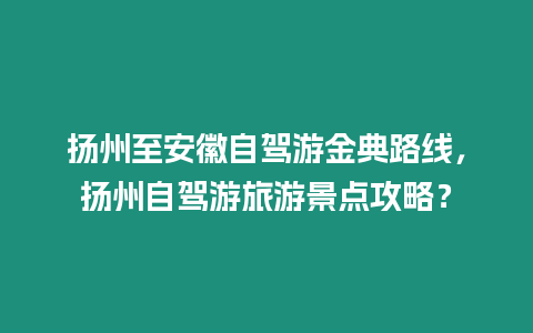 揚州至安徽自駕游金典路線，揚州自駕游旅游景點攻略？