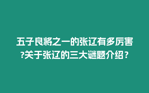 五子良將之一的張遼有多厲害?關(guān)于張遼的三大謎題介紹？