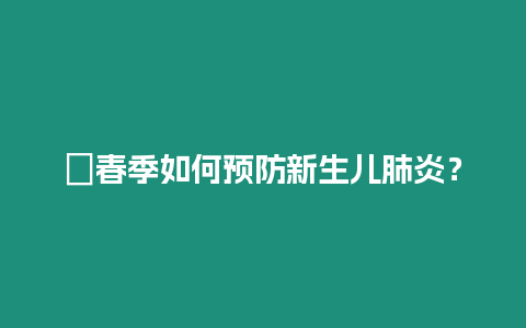 ?春季如何預防新生兒肺炎？