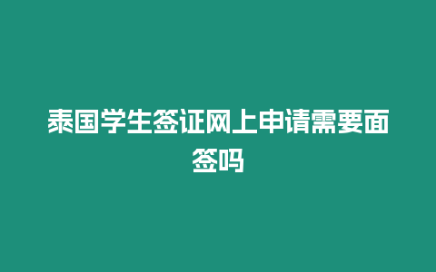 泰國學生簽證網上申請需要面簽嗎