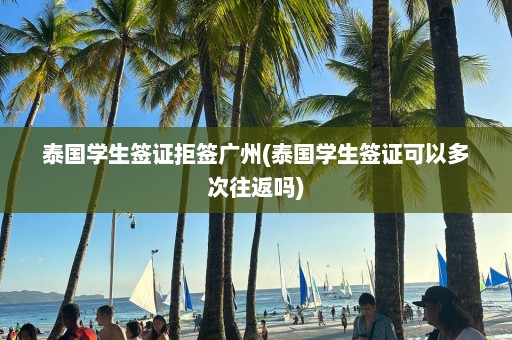 泰國學(xué)生簽證拒簽廣州(泰國學(xué)生簽證可以多次往返嗎)