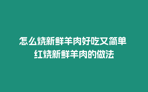 怎么燒新鮮羊肉好吃又簡單 紅燒新鮮羊肉的做法