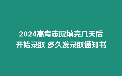 2024高考志愿填完幾天后開始錄取 多久發錄取通知書