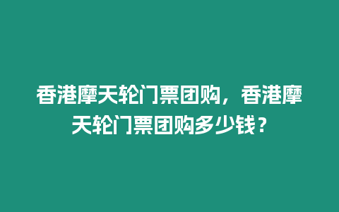 香港摩天輪門票團購，香港摩天輪門票團購多少錢？