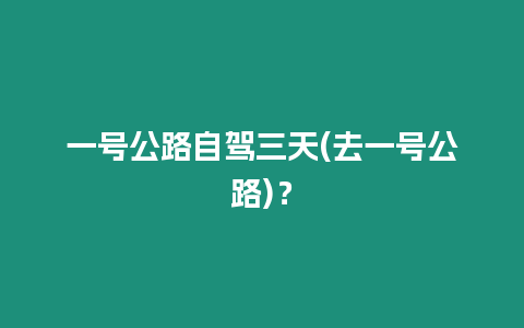 一號公路自駕三天(去一號公路)？