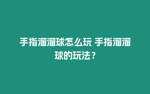 手指溜溜球怎么玩 手指溜溜球的玩法？