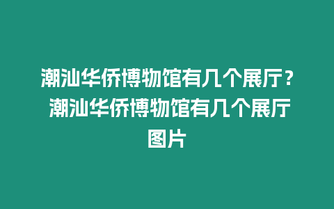 潮汕華僑博物館有幾個展廳？ 潮汕華僑博物館有幾個展廳圖片