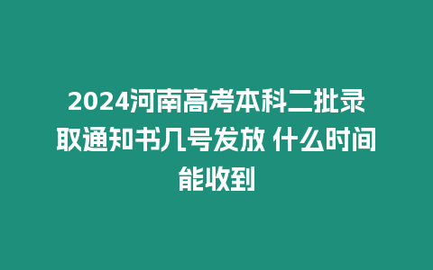 2024河南高考本科二批錄取通知書幾號發(fā)放 什么時間能收到