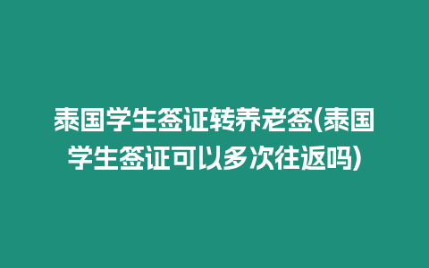 泰國學生簽證轉養老簽(泰國學生簽證可以多次往返嗎)