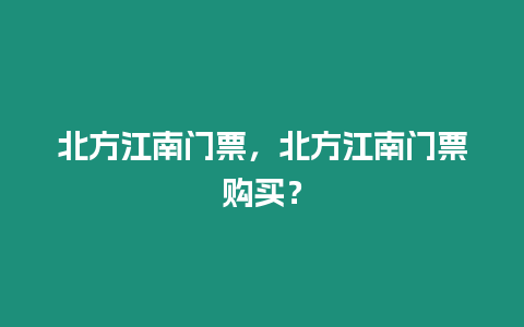 北方江南門票，北方江南門票購(gòu)買？