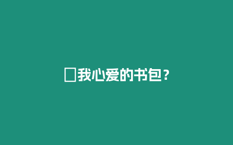 ?我心愛的書包？