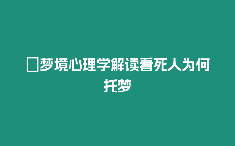 ?夢境心理學解讀看死人為何托夢