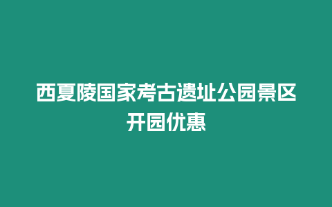 西夏陵國家考古遺址公園景區開園優惠