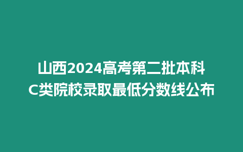 山西2024高考第二批本科C類(lèi)院校錄取最低分?jǐn)?shù)線(xiàn)公布