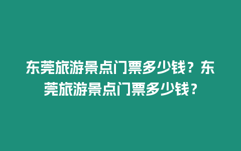 東莞旅游景點門票多少錢？東莞旅游景點門票多少錢？