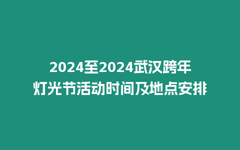 2024至2024武漢跨年燈光節活動時間及地點安排