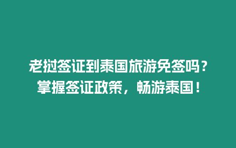 老撾簽證到泰國旅游免簽嗎？掌握簽證政策，暢游泰國！