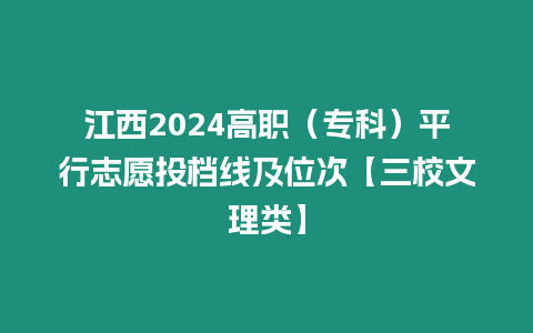 江西2024高職（專科）平行志愿投檔線及位次【三校文理類】