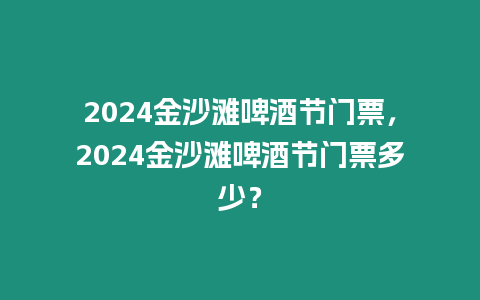 2024金沙灘啤酒節門票，2024金沙灘啤酒節門票多少？