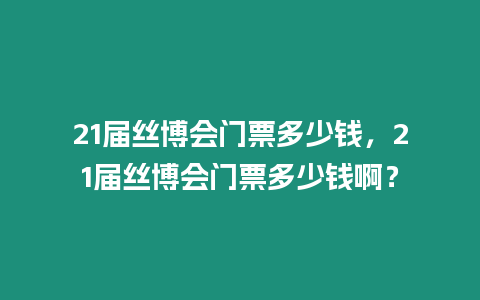 21屆絲博會門票多少錢，21屆絲博會門票多少錢啊？