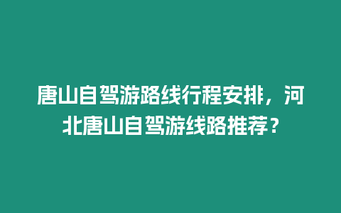 唐山自駕游路線行程安排，河北唐山自駕游線路推薦？