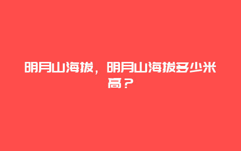 明月山海拔，明月山海拔多少米高？