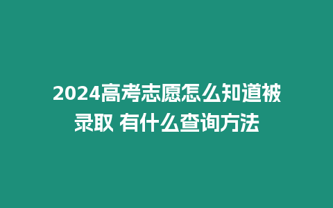 2024高考志愿怎么知道被錄取 有什么查詢方法