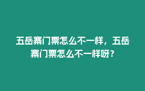 五岳寨門票怎么不一樣，五岳寨門票怎么不一樣呀？