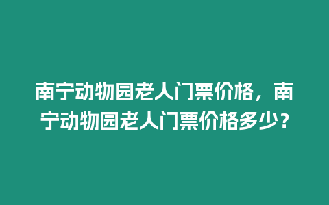 南寧動物園老人門票價格，南寧動物園老人門票價格多少？