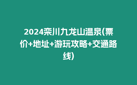 2024欒川九龍山溫泉(票價+地址+游玩攻略+交通路線)