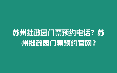 蘇州拙政園門票預(yù)約電話？蘇州拙政園門票預(yù)約官網(wǎng)？