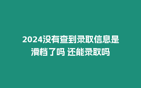 2024沒有查到錄取信息是滑檔了嗎 還能錄取嗎