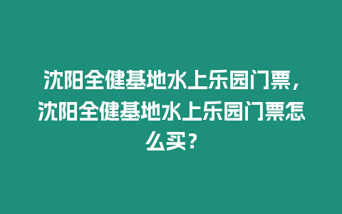 沈陽全健基地水上樂園門票，沈陽全健基地水上樂園門票怎么買？