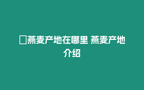 ?燕麥產地在哪里 燕麥產地介紹