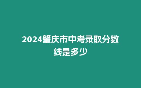 2024肇慶市中考錄取分數線是多少