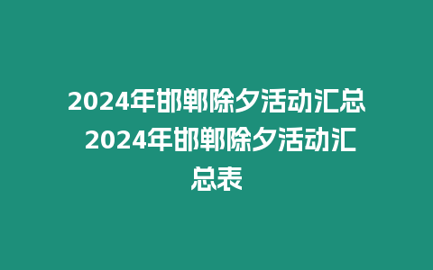 2024年邯鄲除夕活動匯總 2024年邯鄲除夕活動匯總表