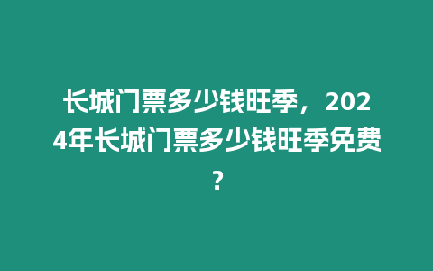 長城門票多少錢旺季，2024年長城門票多少錢旺季免費？