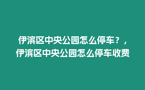 伊濱區中央公園怎么停車？，伊濱區中央公園怎么停車收費