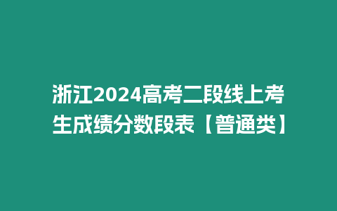 浙江2024高考二段線上考生成績分數段表【普通類】