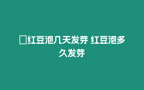 ?紅豆泡幾天發芽 紅豆泡多久發芽