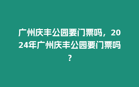 廣州慶豐公園要門票嗎，2024年廣州慶豐公園要門票嗎？