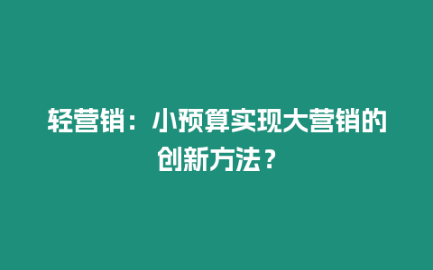 輕營銷：小預算實現大營銷的創新方法？