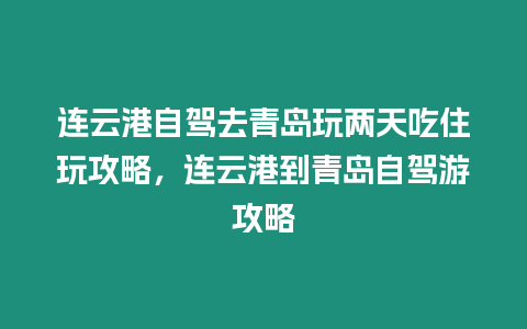 連云港自駕去青島玩兩天吃住玩攻略，連云港到青島自駕游攻略