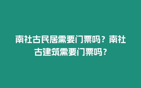 南社古民居需要門票嗎？南社古建筑需要門票嗎？