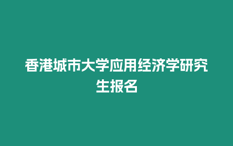 香港城市大學應用經濟學研究生報名