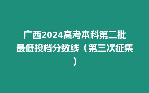 廣西2024高考本科第二批最低投檔分數線（第三次征集）