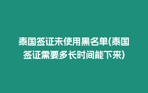 泰國簽證未使用黑名單(泰國簽證需要多長時間能下來)