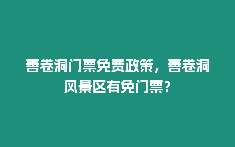 善卷洞門票免費政策，善卷洞風景區有免門票？