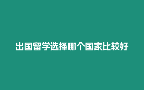 出國留學(xué)選擇哪個(gè)國家比較好