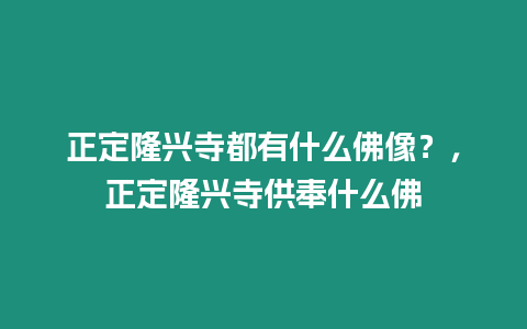 正定隆興寺都有什么佛像？，正定隆興寺供奉什么佛